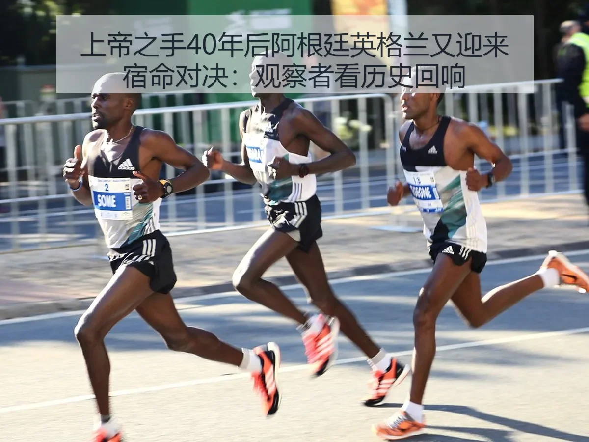 上帝之手40年后阿根廷英格兰又迎来宿命对决:观察者看历史回响