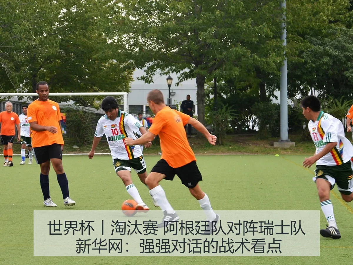 世界杯丨淘汰赛 阿根廷队对阵瑞士队:强强对话的战术看点